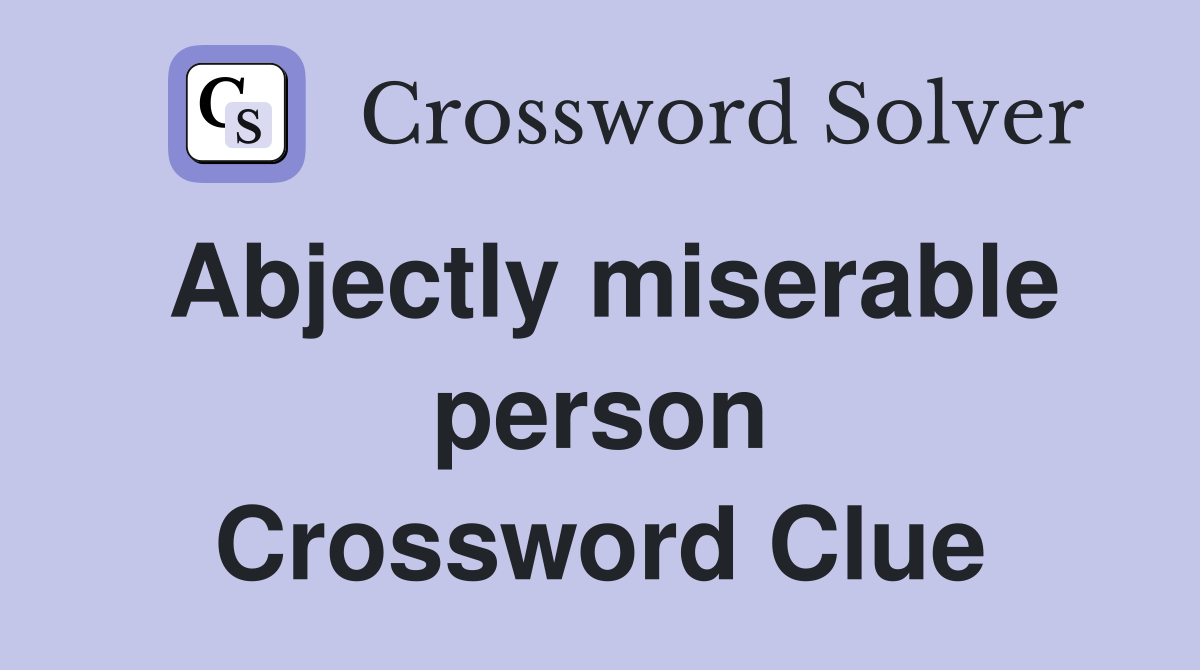 Abjectly miserable person Crossword Clue