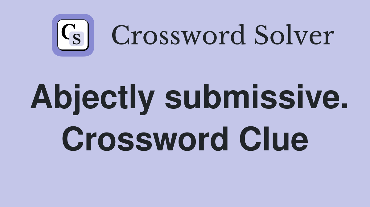 Abjectly submissive. Crossword Clue