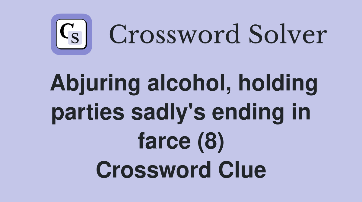 Abjuring alcohol, holding parties sadly's ending in farce (8) Crossword Clue