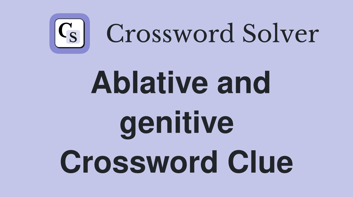Ablative and genitive Crossword Clue