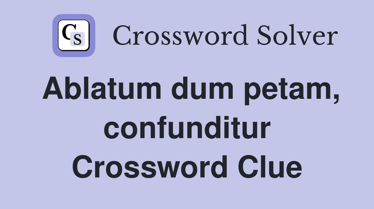 Ablatum dum petam, confunditur Crossword Clue