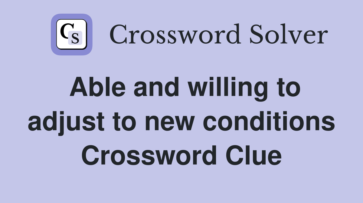Able and willing to adjust to new conditions Crossword Clue