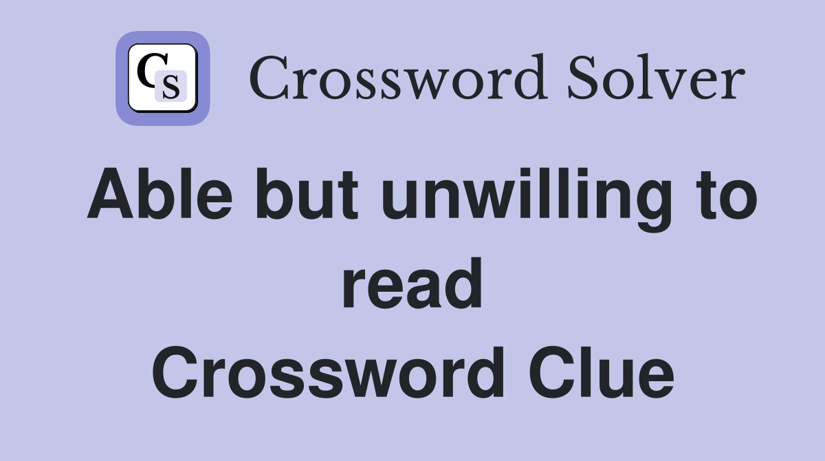 Able but unwilling to read Crossword Clue