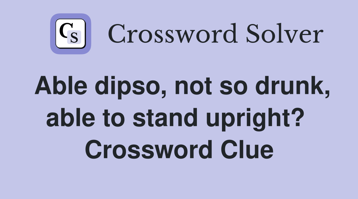 Able dipso, not so drunk, able to stand upright?  Crossword Clue