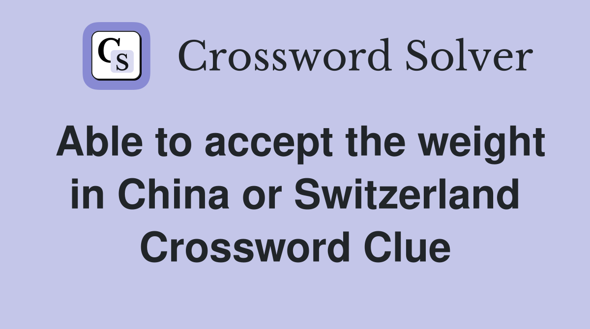 Able to accept the weight in China or Switzerland Crossword Clue