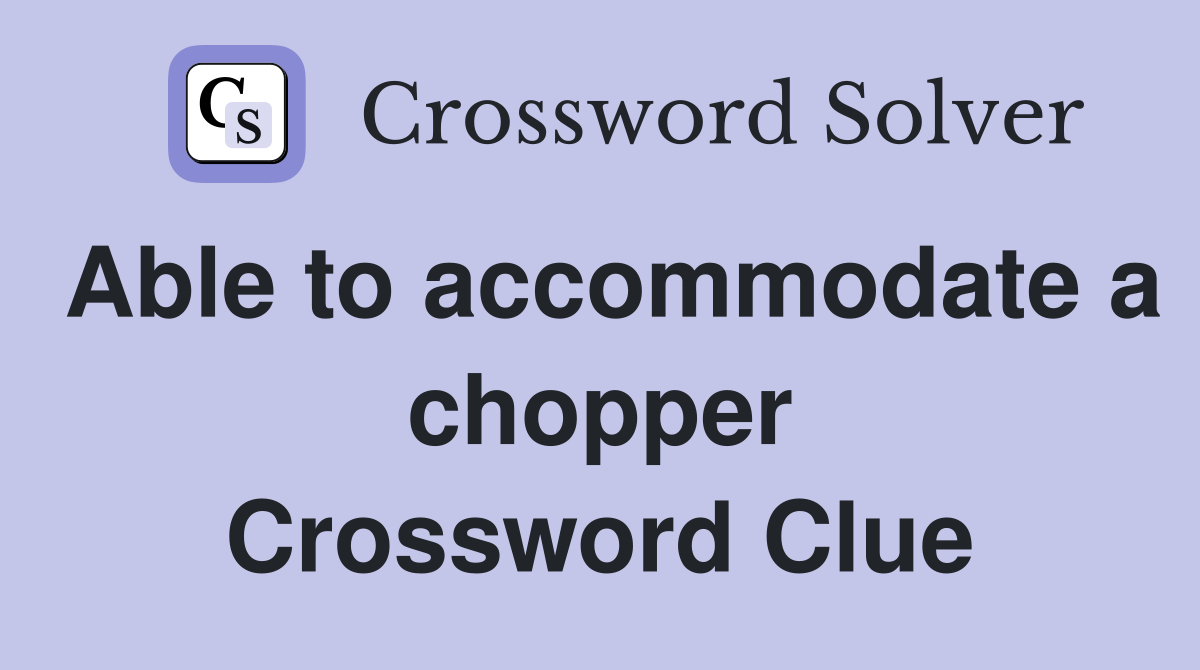 Able to accommodate a chopper Crossword Clue