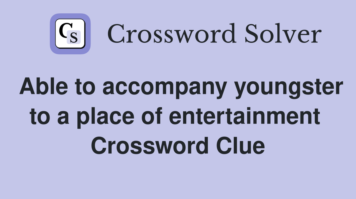 Able to accompany youngster to a place of entertainment  Crossword Clue