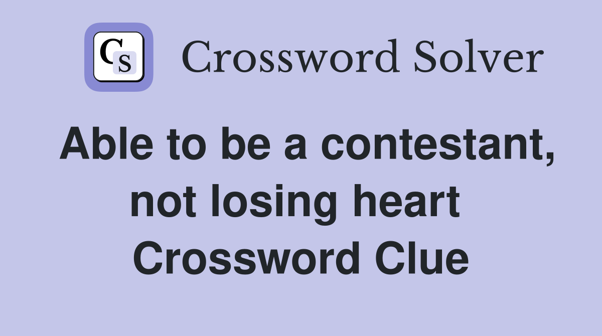 Able to be a contestant, not losing heart  Crossword Clue