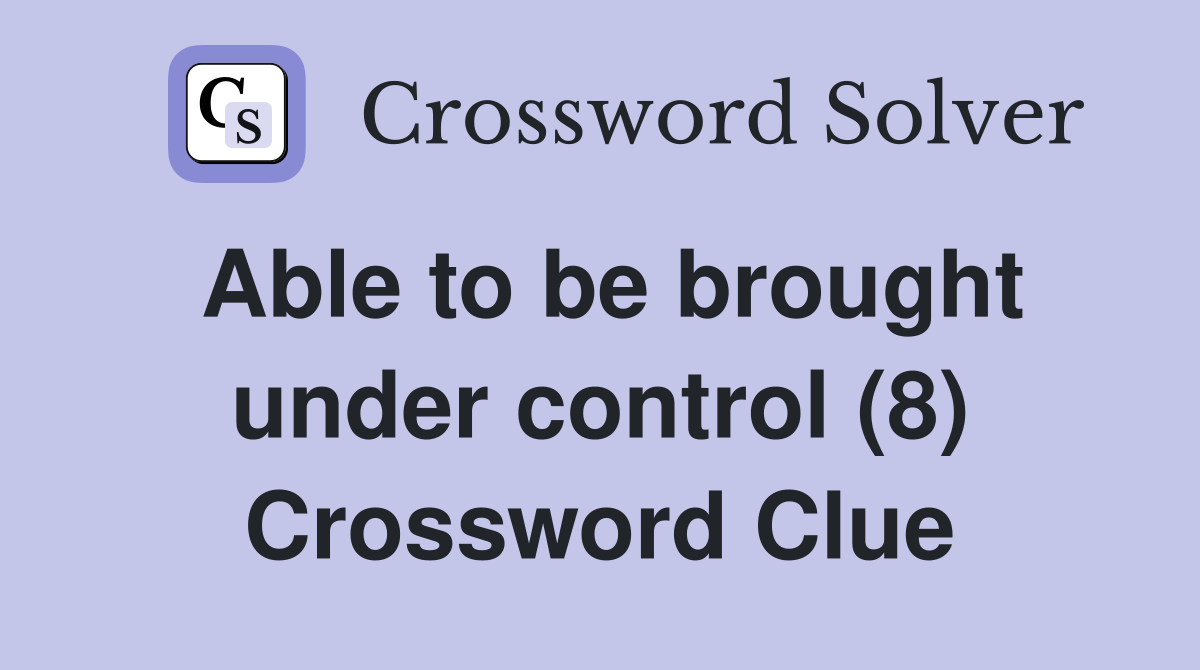 Able to be brought under control (8) Crossword Clue