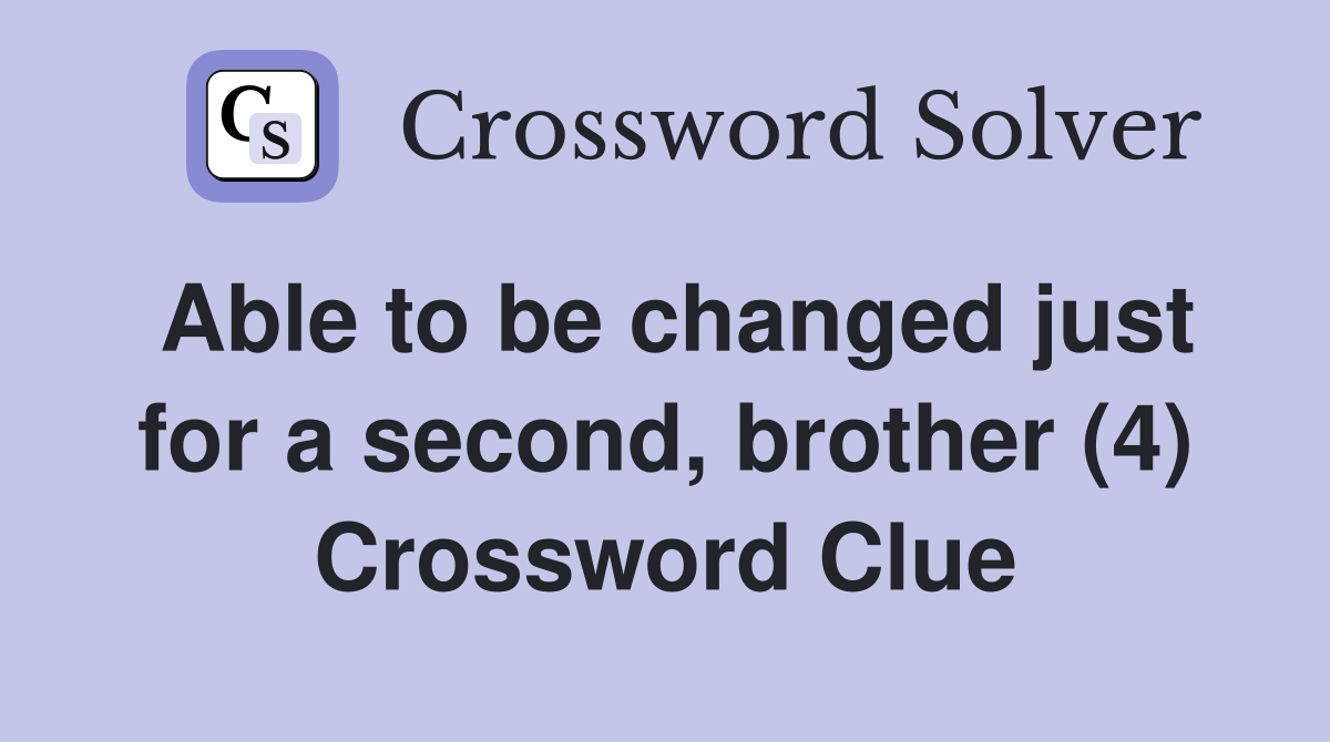Able to be changed just for a second, brother (4) Crossword Clue