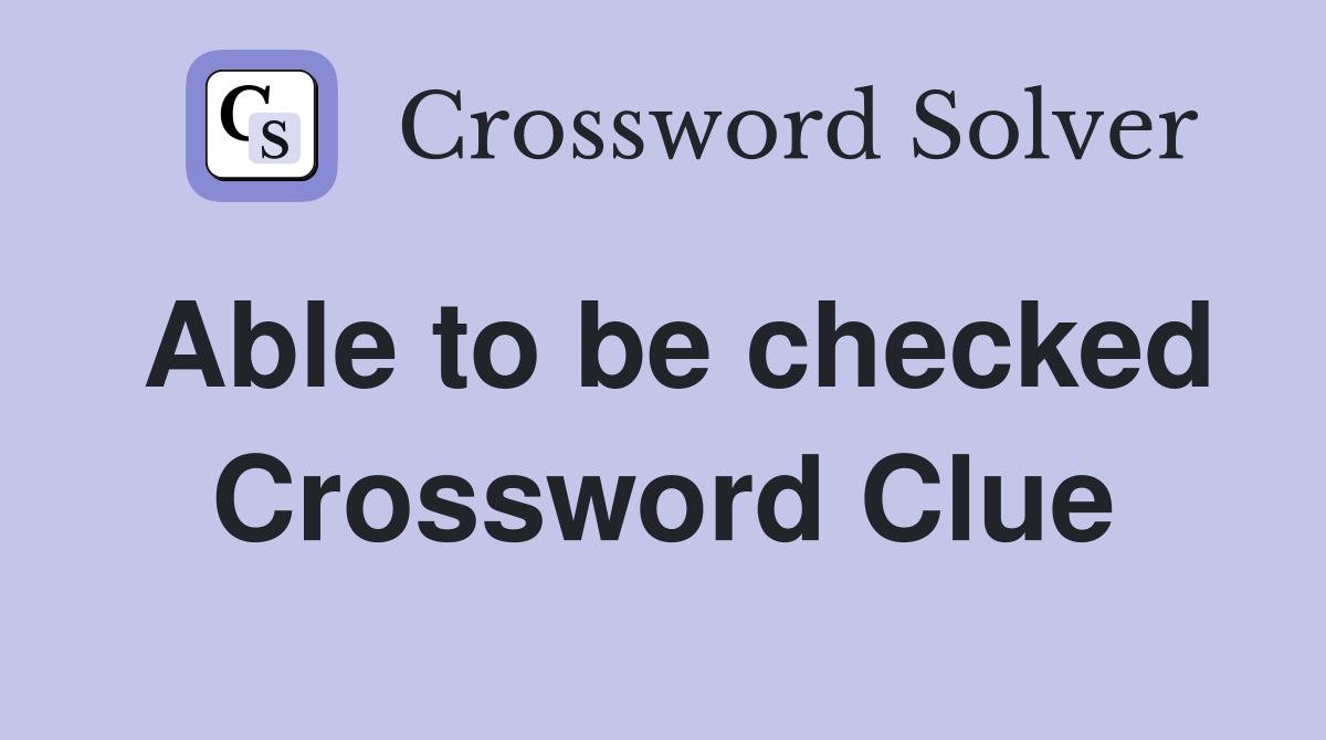 Able to be checked Crossword Clue