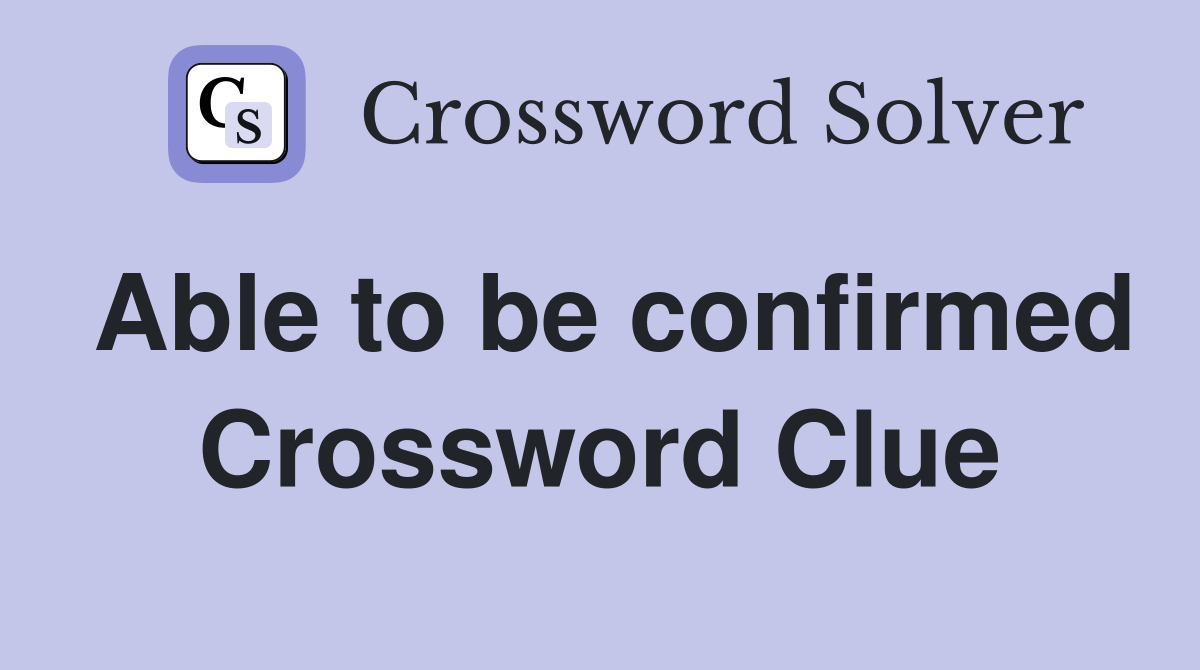Able to be confirmed Crossword Clue