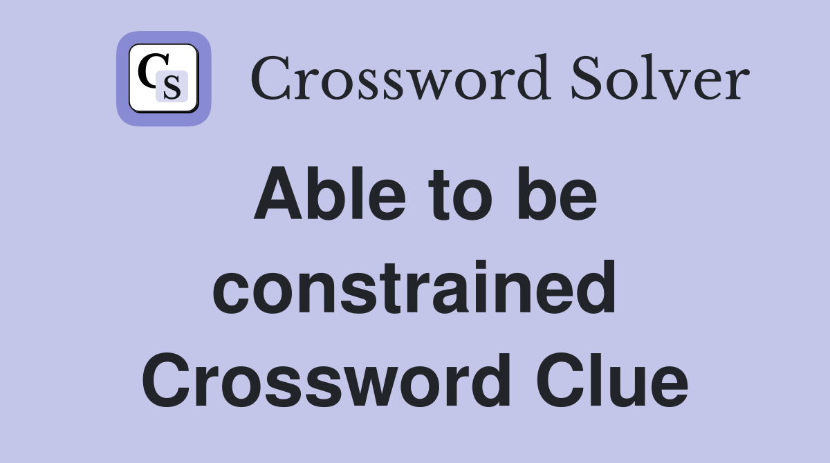 Able to be constrained Crossword Clue