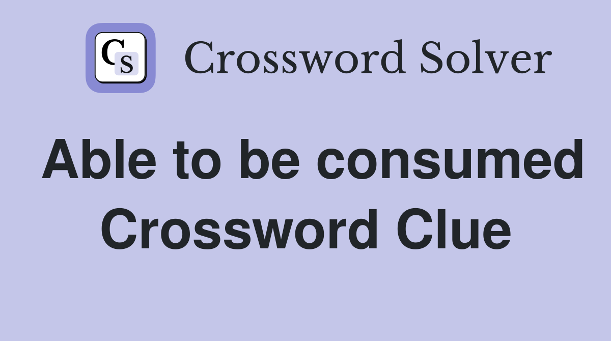 Able to be consumed Crossword Clue