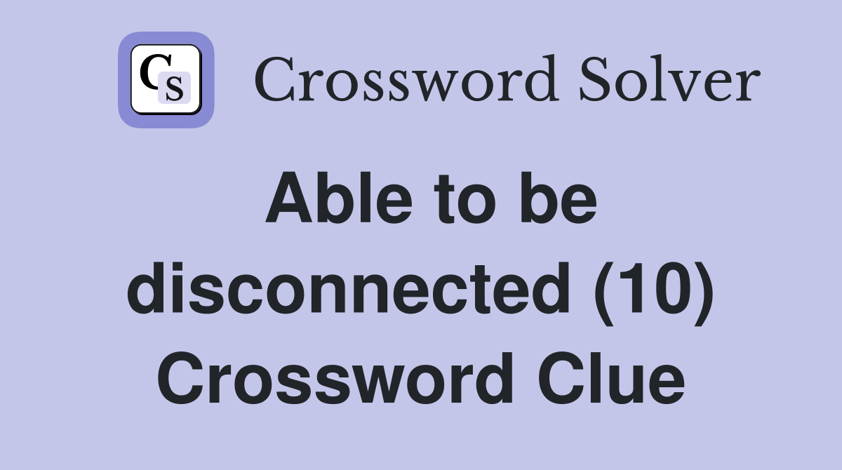 Able to be disconnected (10) Crossword Clue