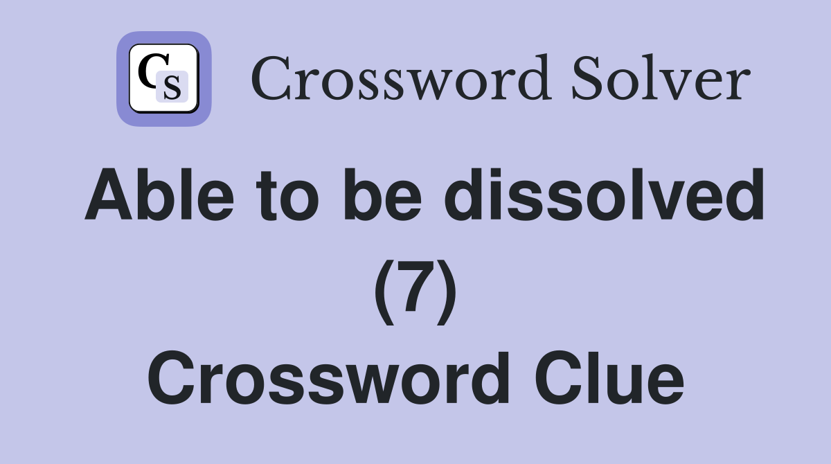 Able to be dissolved (7) Crossword Clue