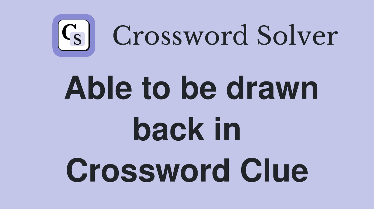 Able to be drawn back in Crossword Clue