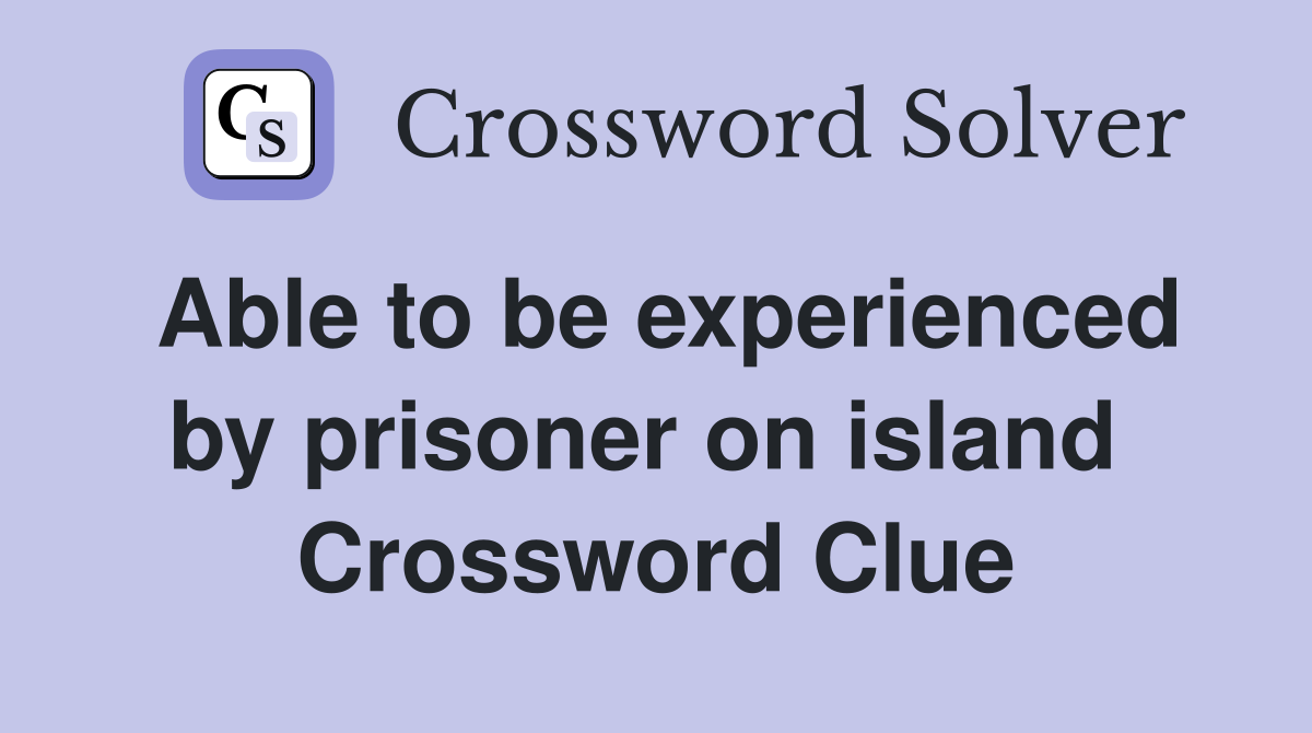 Able to be experienced by prisoner on island  Crossword Clue