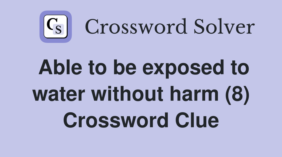 Able to be exposed to water without harm (8) Crossword Clue