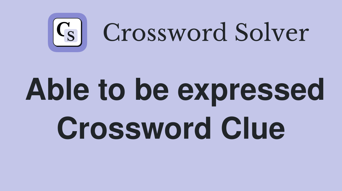 Able to be expressed Crossword Clue