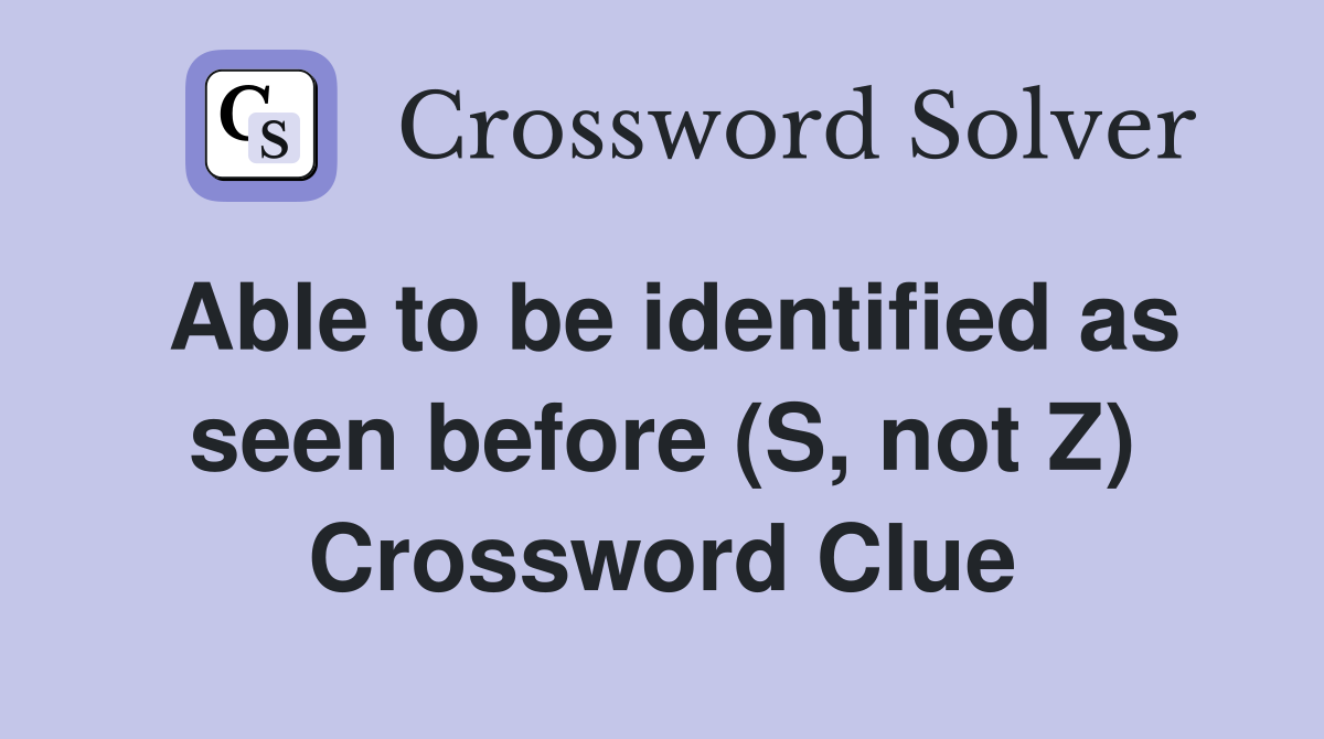 Able to be identified as seen before (S, not Z) Crossword Clue