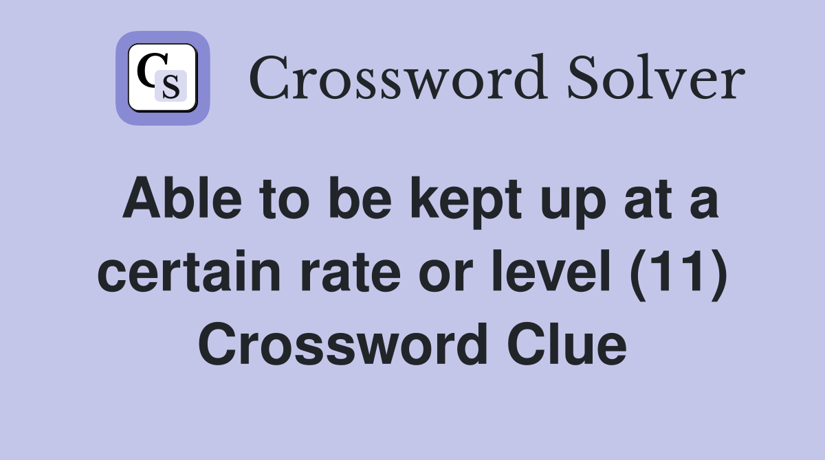 Able to be kept up at a certain rate or level (11) Crossword Clue