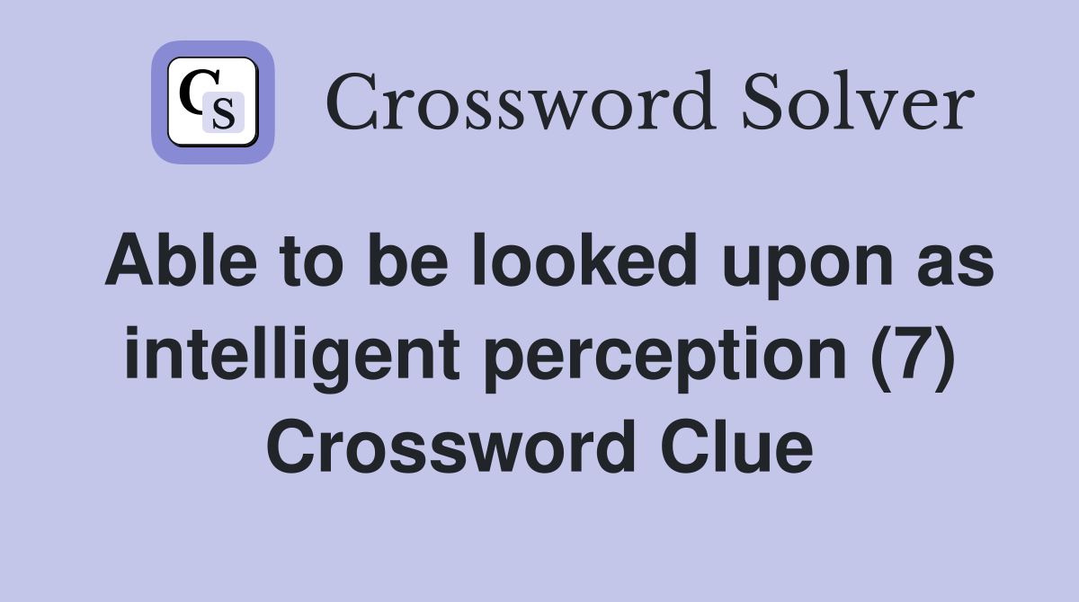 Able to be looked upon as intelligent perception (7) Crossword Clue