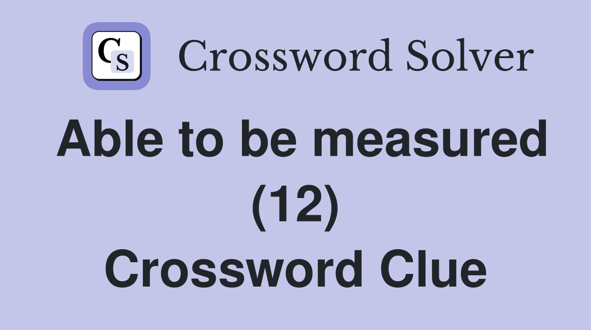 Able to be measured (12) Crossword Clue