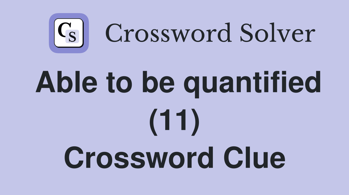 Able to be quantified (11) Crossword Clue