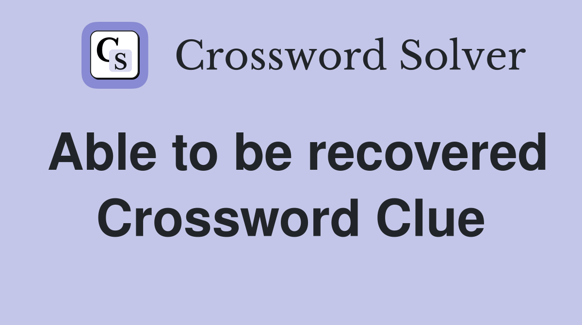 Able to be recovered Crossword Clue