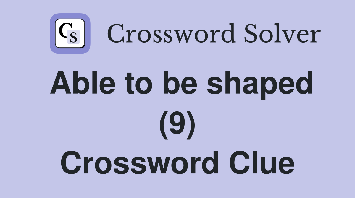 Able to be shaped (9) Crossword Clue