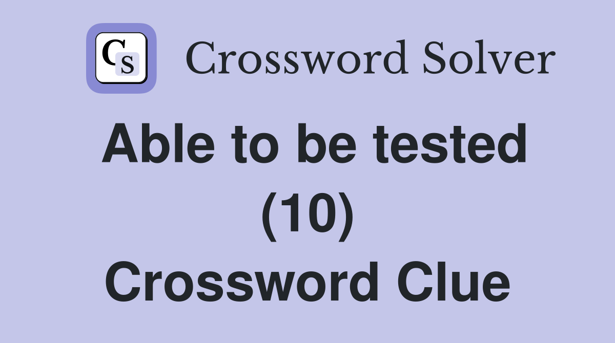 Able to be tested (10) Crossword Clue