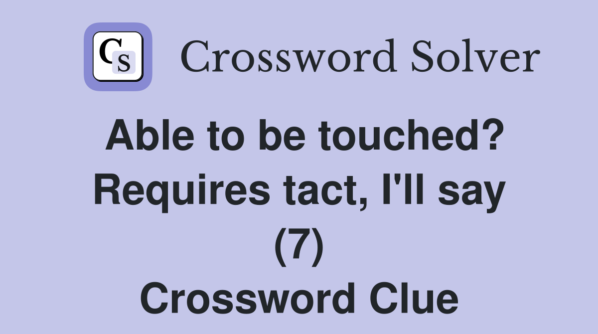 Able to be touched? Requires tact, I'll say (7) Crossword Clue