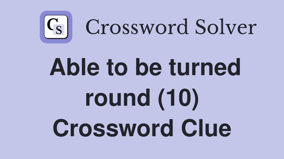 Able to be turned round (10) Crossword Clue