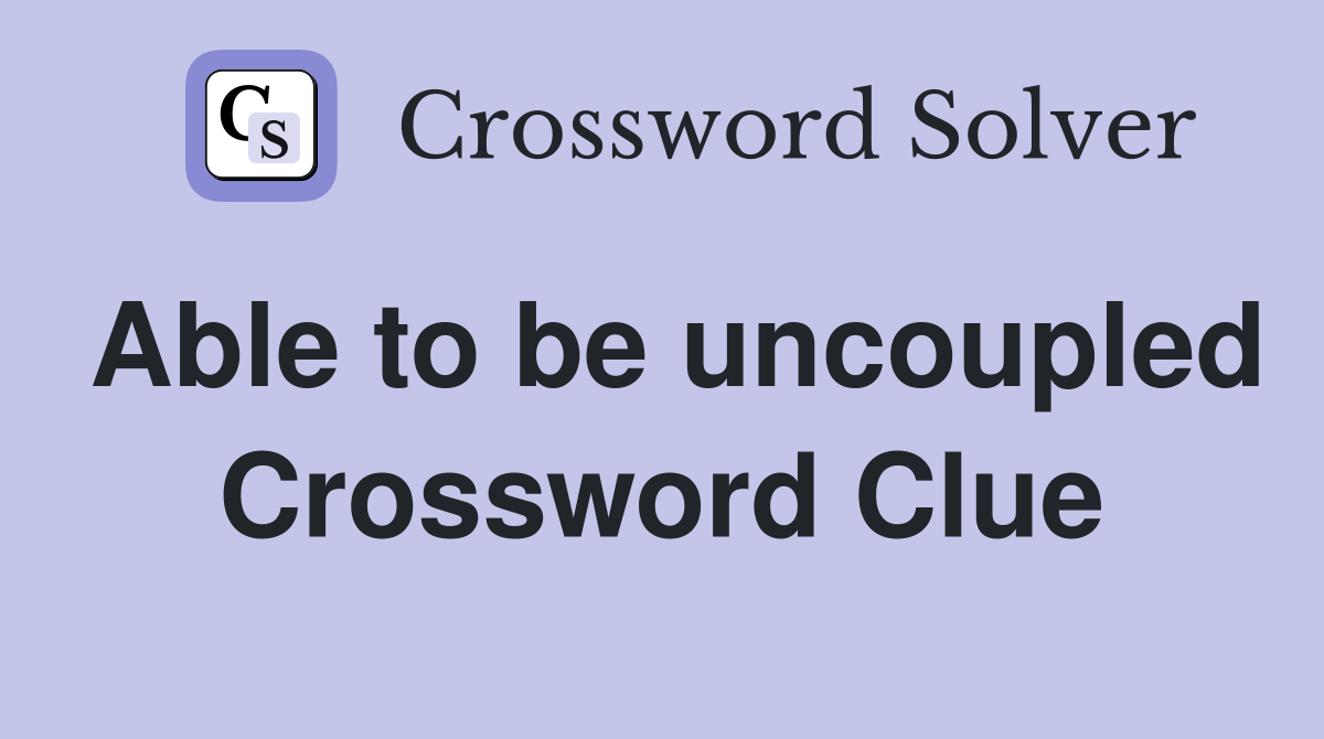 Able to be uncoupled Crossword Clue