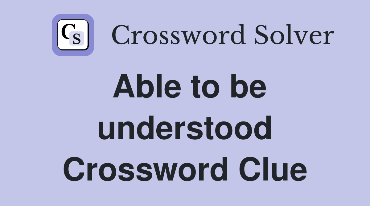 Able to be understood Crossword Clue