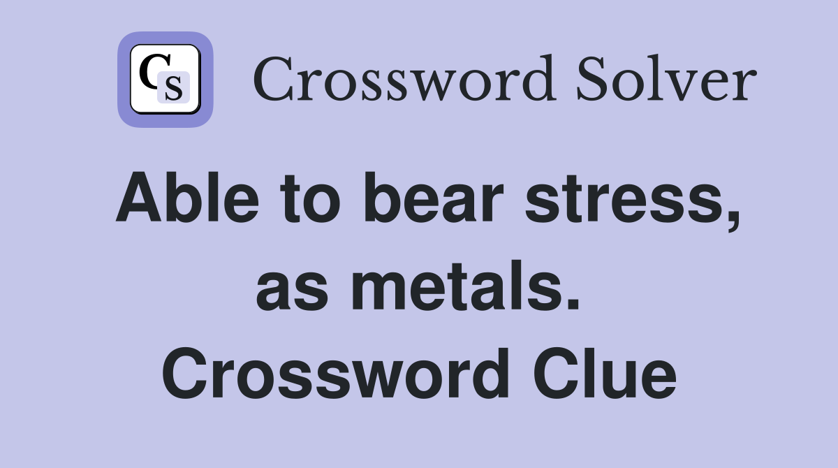 Able to bear stress, as metals. Crossword Clue