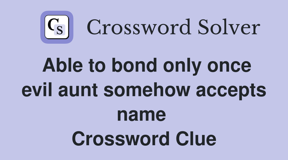 Able to bond only once evil aunt somehow accepts name  Crossword Clue