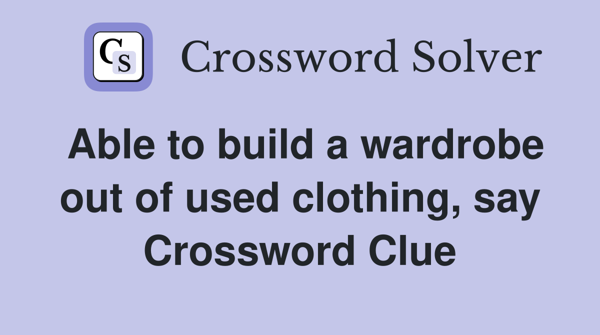 Able to build a wardrobe out of used clothing, say Crossword Clue