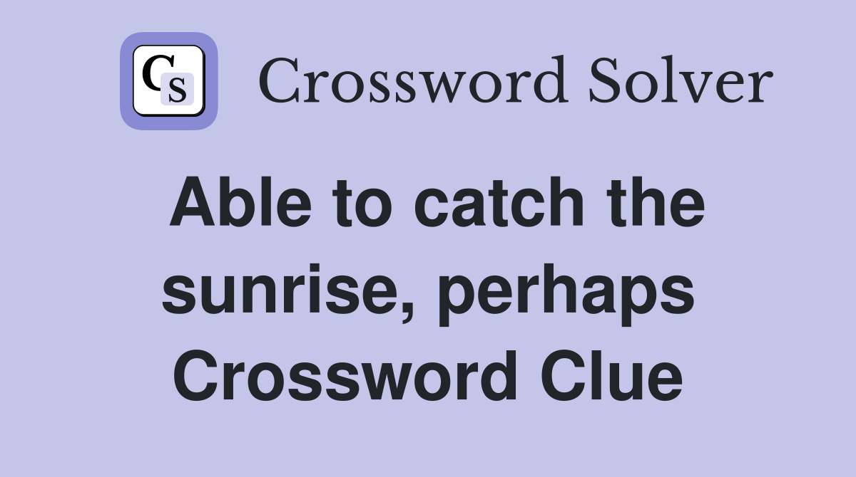 Able to catch the sunrise, perhaps Crossword Clue
