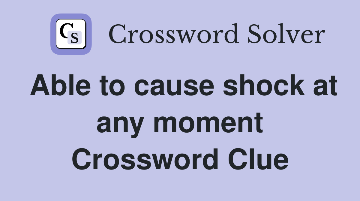 Able to cause shock at any moment Crossword Clue