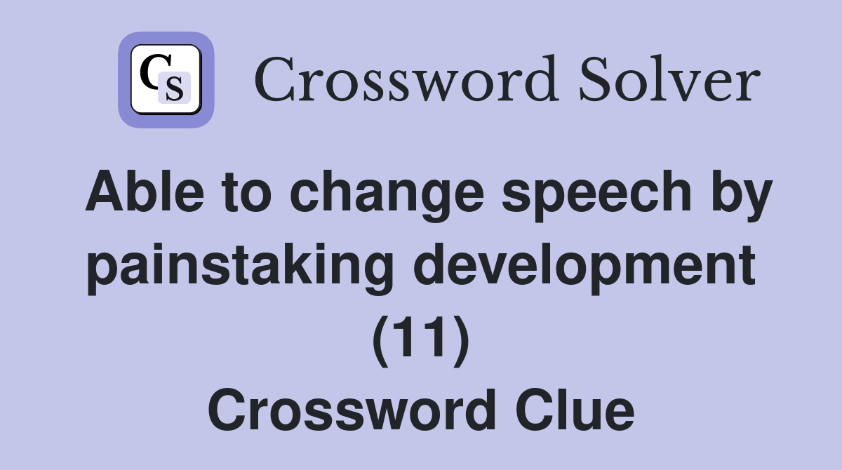 Able to change speech by painstaking development (11) Crossword Clue
