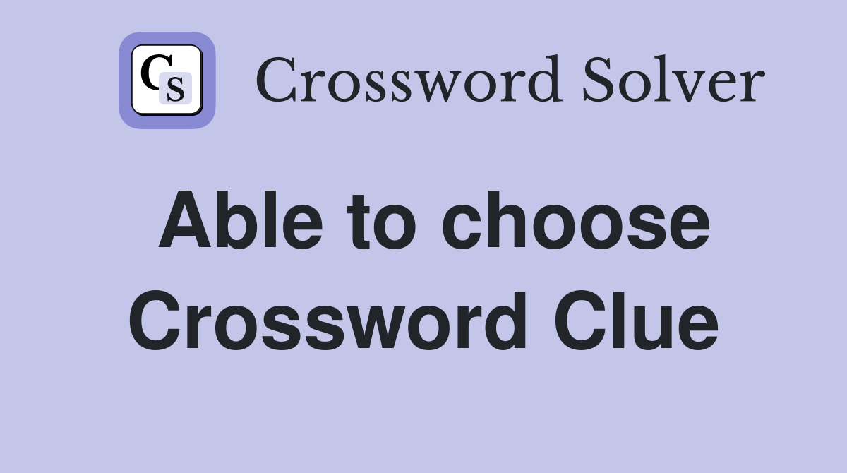 Able to choose Crossword Clue