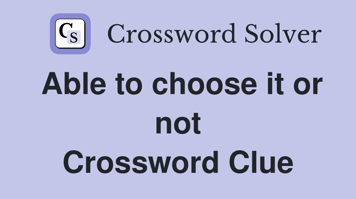 Able to choose it or not Crossword Clue