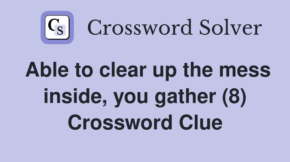 Able to clear up the mess inside, you gather (8) Crossword Clue