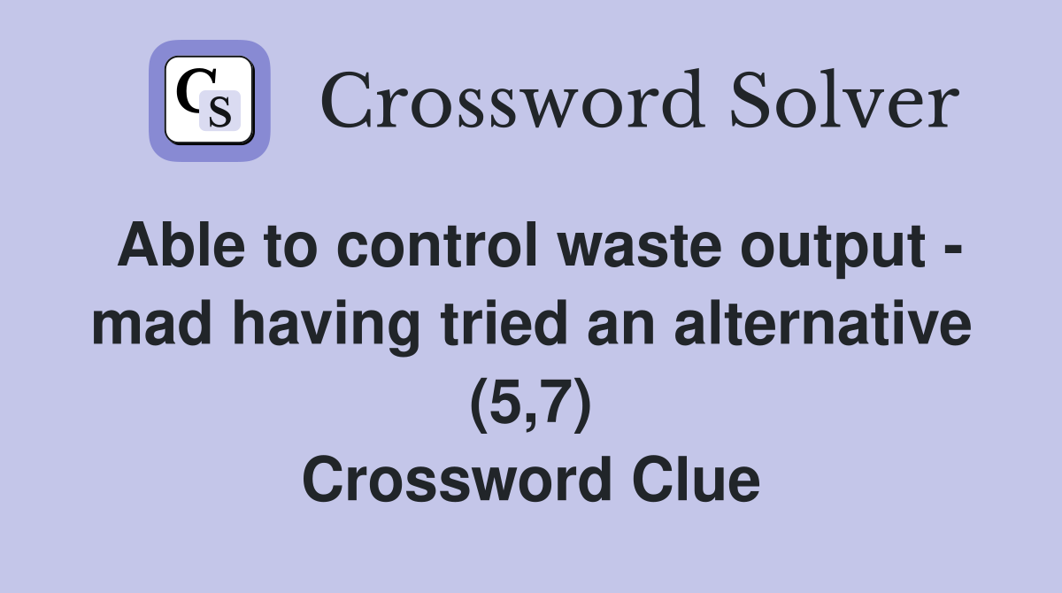 Able to control waste output - mad having tried an alternative (5,7) Crossword Clue