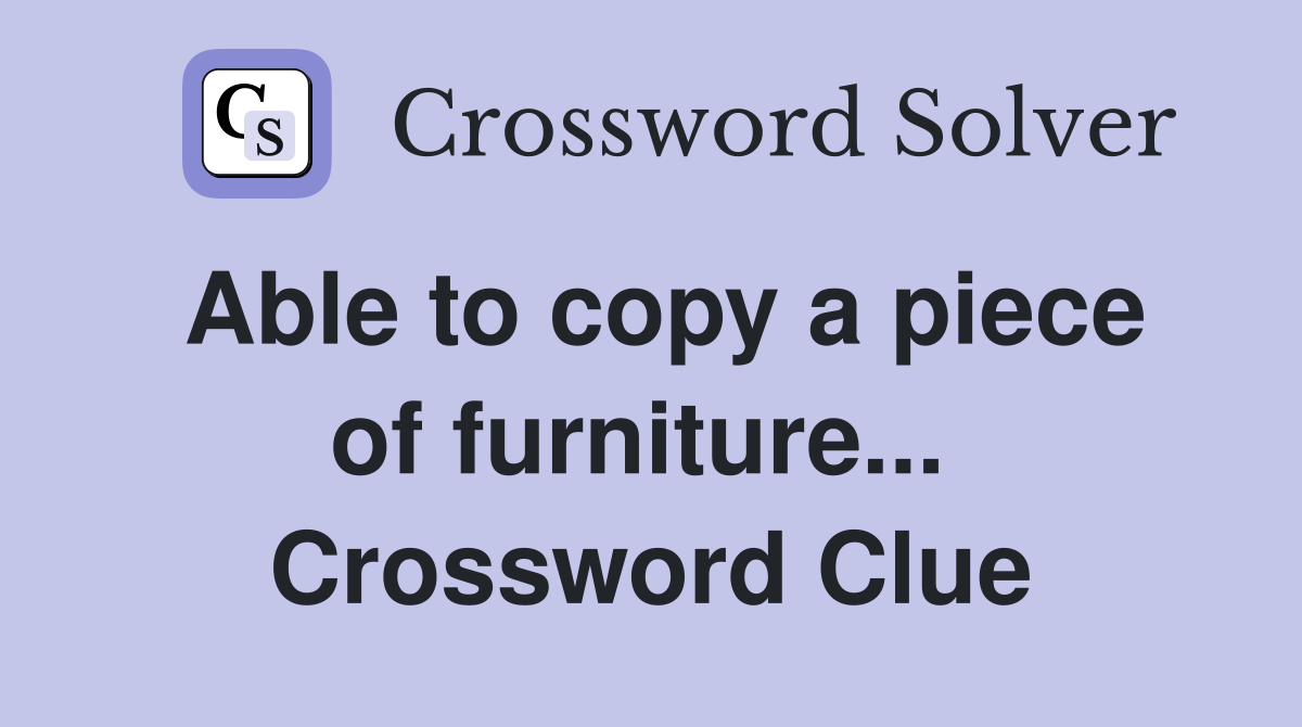 Able to copy a piece of furniture...  Crossword Clue