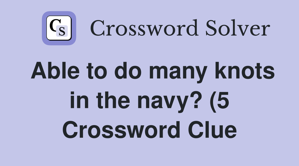 Able to do many knots in the navy? (5) Crossword Clue Answers Able to do many knots in the navy? (5) Crossword Clue Answers