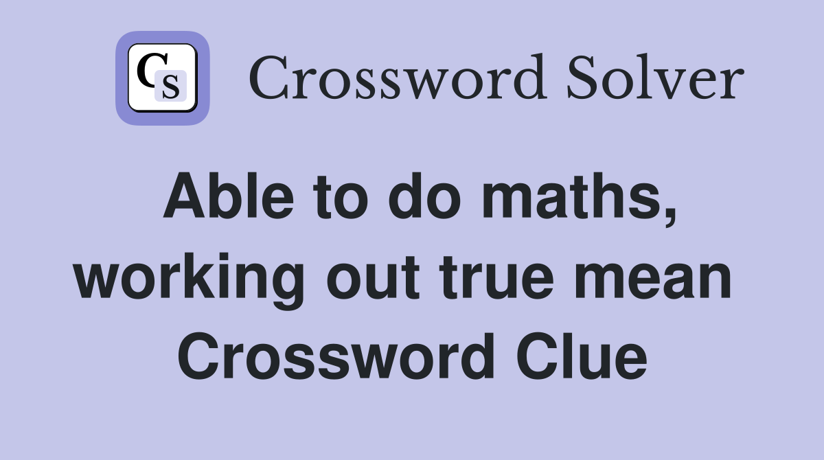Able to do maths, working out true mean  Crossword Clue