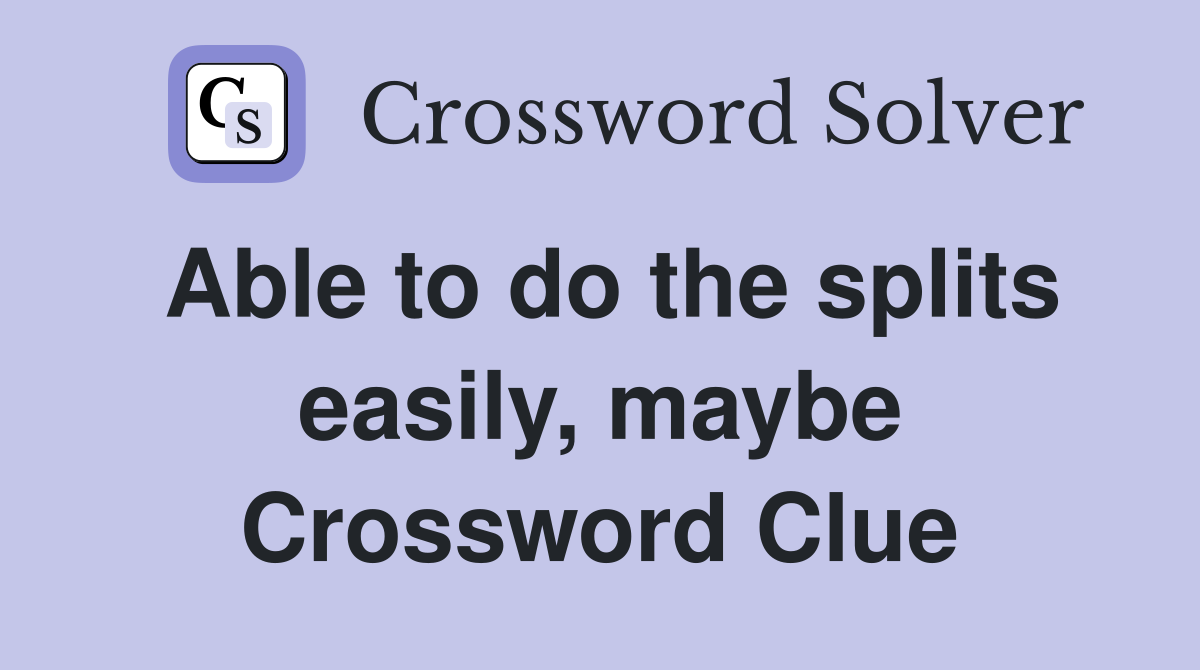 Able to do the splits easily, maybe Crossword Clue